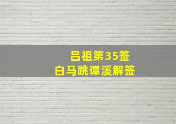 吕祖第35签白马跳谭溪解签