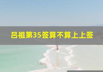 吕祖第35签算不算上上签