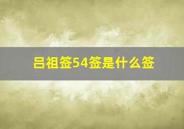 吕祖签54签是什么签