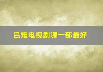 吕雉电视剧哪一部最好