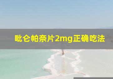 吡仑帕奈片2mg正确吃法