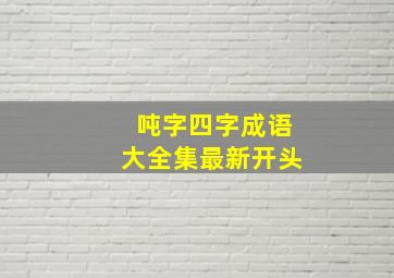 吨字四字成语大全集最新开头