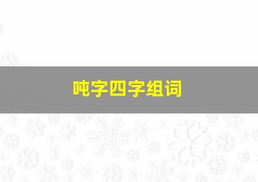 吨字四字组词