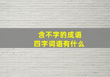 含不字的成语四字词语有什么