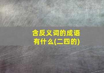 含反义词的成语有什么(二四的)