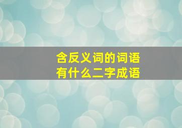 含反义词的词语有什么二字成语