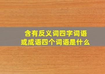 含有反义词四字词语或成语四个词语是什么