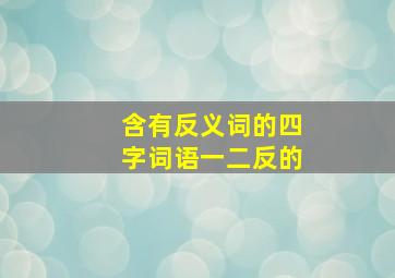 含有反义词的四字词语一二反的