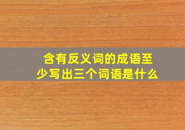 含有反义词的成语至少写出三个词语是什么