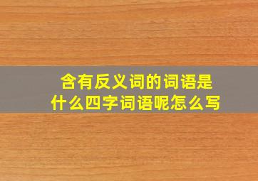 含有反义词的词语是什么四字词语呢怎么写