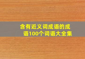 含有近义词成语的成语100个词语大全集