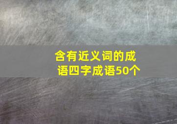 含有近义词的成语四字成语50个