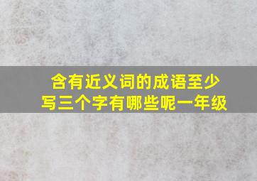 含有近义词的成语至少写三个字有哪些呢一年级