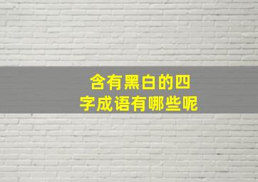 含有黑白的四字成语有哪些呢