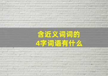 含近义词词的4字词语有什么