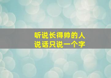 听说长得帅的人说话只说一个字