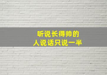 听说长得帅的人说话只说一半