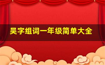 吴字组词一年级简单大全