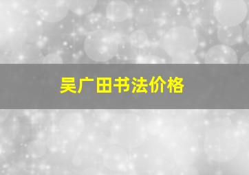 吴广田书法价格