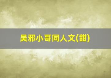 吴邪小哥同人文(甜)