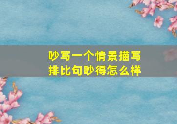 吵写一个情景描写排比句吵得怎么样