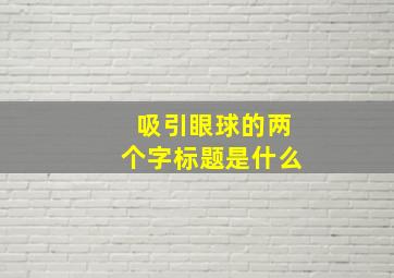 吸引眼球的两个字标题是什么