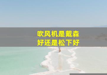 吹风机是戴森好还是松下好