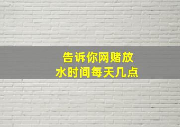 告诉你网赌放水时间每天几点