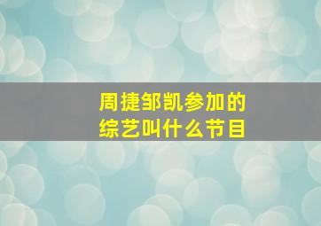 周捷邹凯参加的综艺叫什么节目