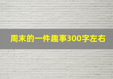 周末的一件趣事300字左右