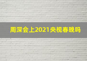 周深会上2021央视春晚吗