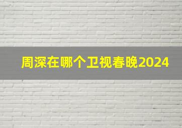 周深在哪个卫视春晚2024