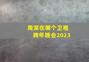 周深在哪个卫视跨年晚会2023