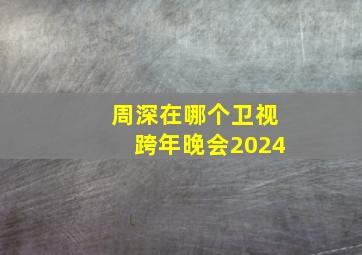 周深在哪个卫视跨年晚会2024