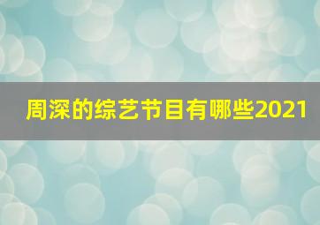 周深的综艺节目有哪些2021