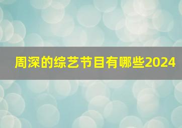 周深的综艺节目有哪些2024