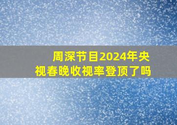 周深节目2024年央视春晚收视率登顶了吗