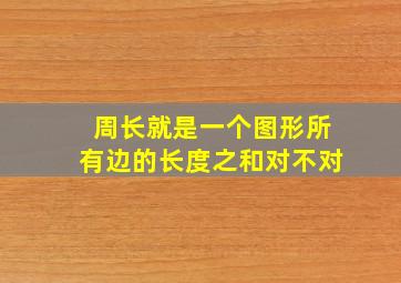 周长就是一个图形所有边的长度之和对不对