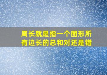 周长就是指一个图形所有边长的总和对还是错