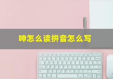 呻怎么读拼音怎么写