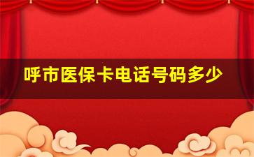 呼市医保卡电话号码多少