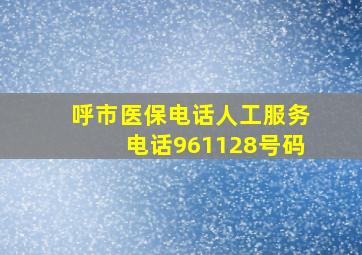 呼市医保电话人工服务电话961128号码