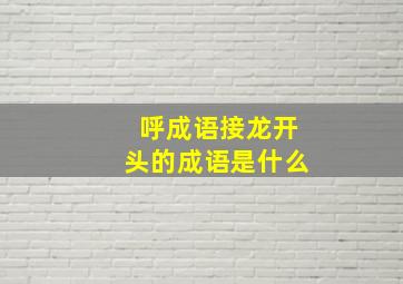 呼成语接龙开头的成语是什么