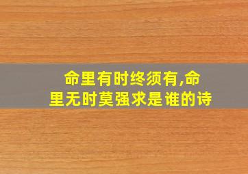 命里有时终须有,命里无时莫强求是谁的诗