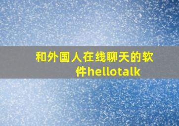 和外国人在线聊天的软件hellotalk