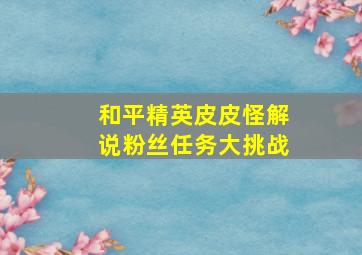 和平精英皮皮怪解说粉丝任务大挑战