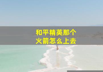 和平精英那个火箭怎么上去