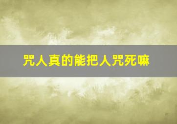 咒人真的能把人咒死嘛