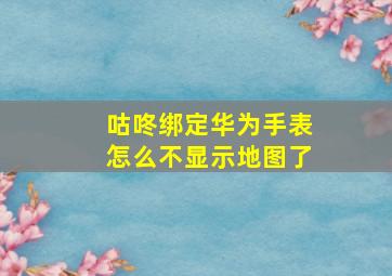 咕咚绑定华为手表怎么不显示地图了