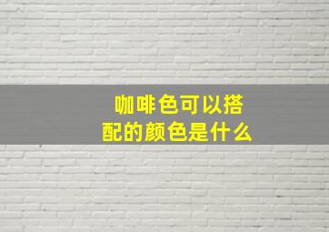 咖啡色可以搭配的颜色是什么